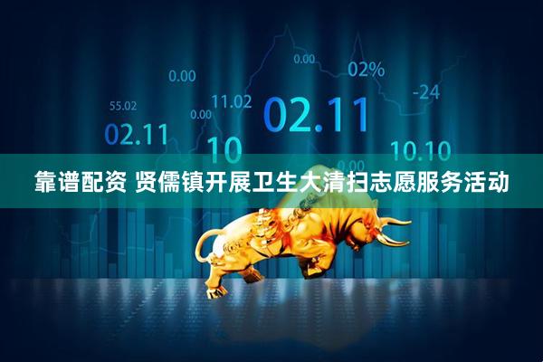 靠谱配资 贤儒镇开展卫生大清扫志愿服务活动