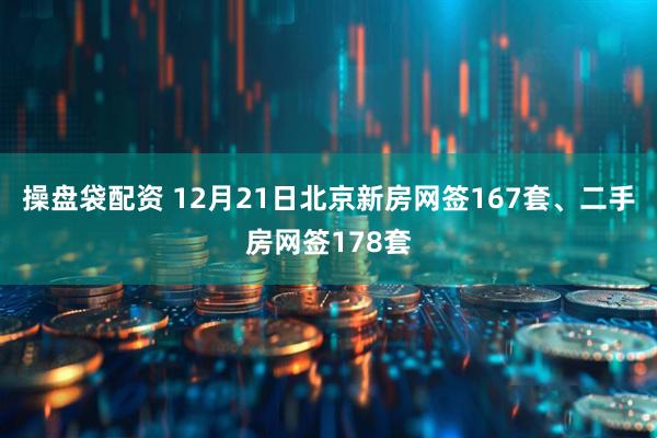 操盘袋配资 12月21日北京新房网签167套、二手房网签178套